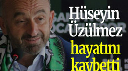 Hüseyin Üzülmez hayatını kaybetti